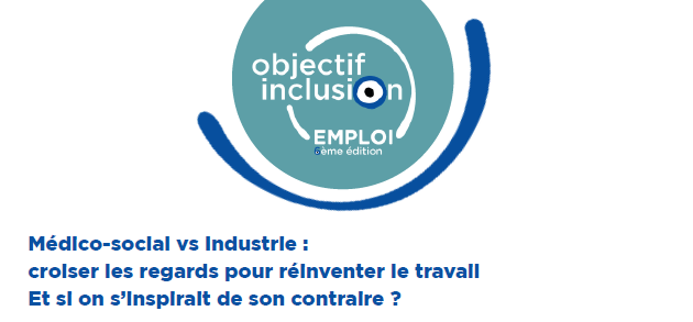 Médico-social vs Industrie : croiser les regards pour réinventer le travail ? 6ème édition Objectif inclusion emploi